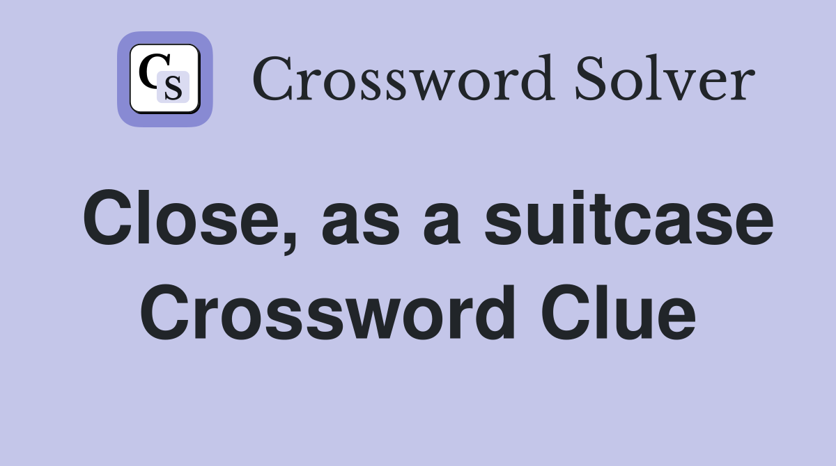 Close, as a suitcase Crossword Clue