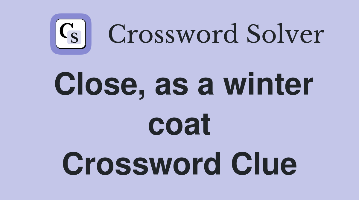 Close, as a winter coat Crossword Clue