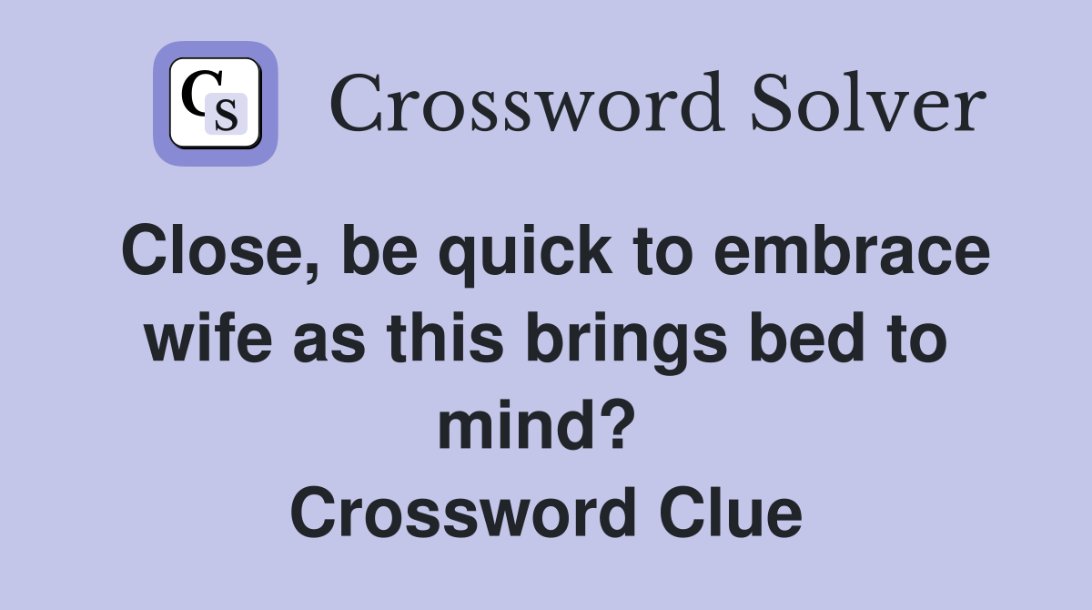 Close, be quick to embrace wife as this brings bed to mind?  Crossword Clue