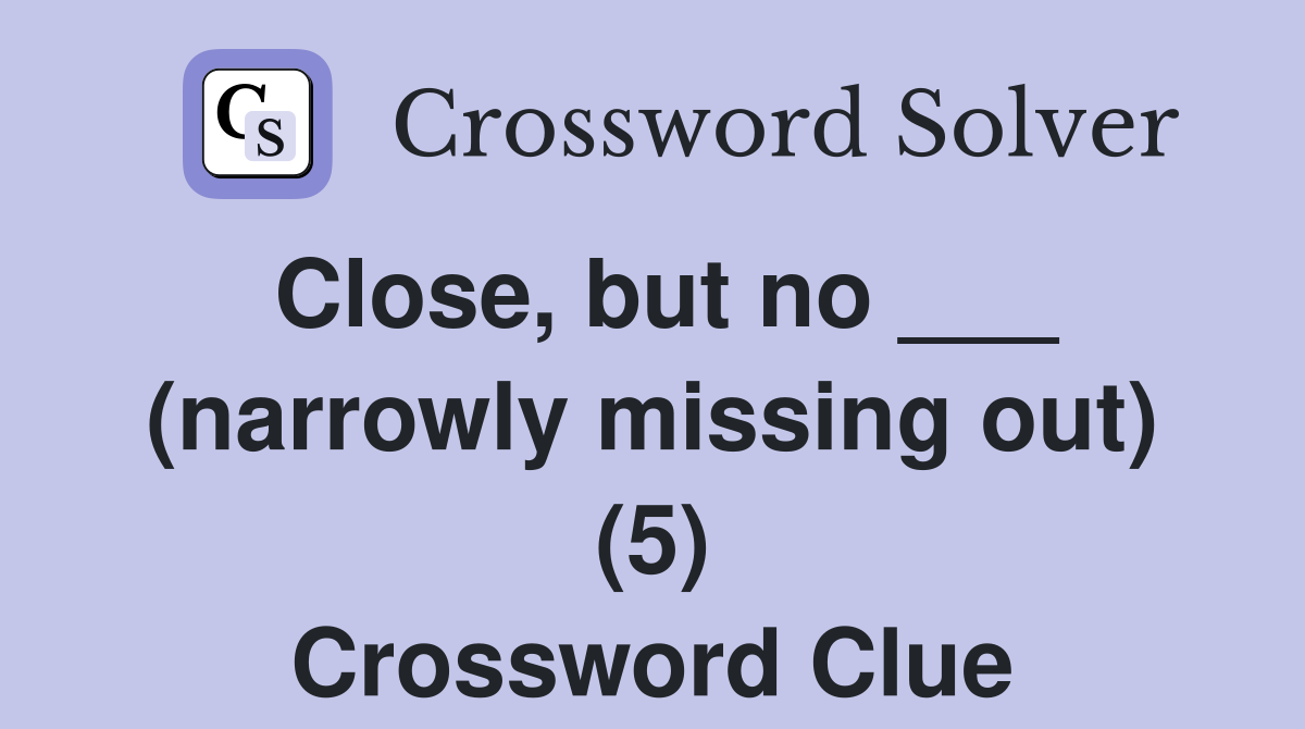 Close, but no ___ (narrowly missing out) (5) Crossword Clue