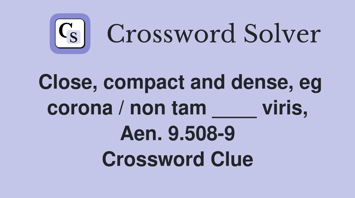 Close, compact and dense, eg corona / non tam ____ viris, Aen. 9.508-9 Crossword Clue
