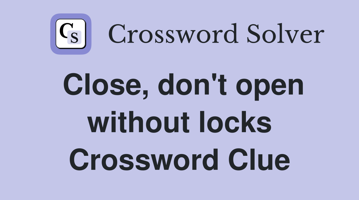 Close, don't open without locks Crossword Clue