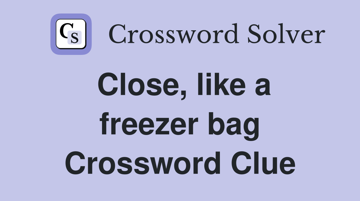 Close, like a freezer bag Crossword Clue
