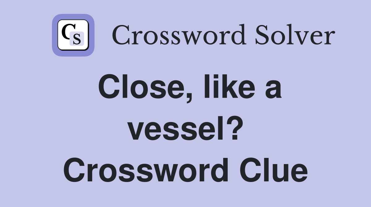 Close, like a vessel? Crossword Clue
