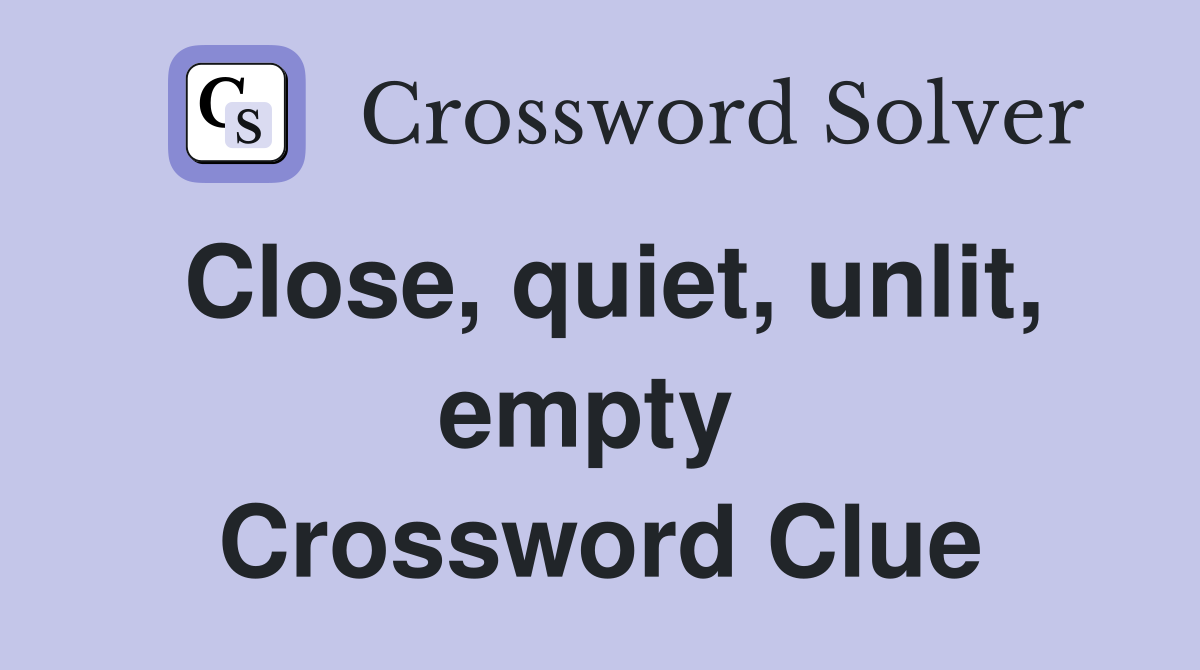 Close, quiet, unlit, empty  Crossword Clue