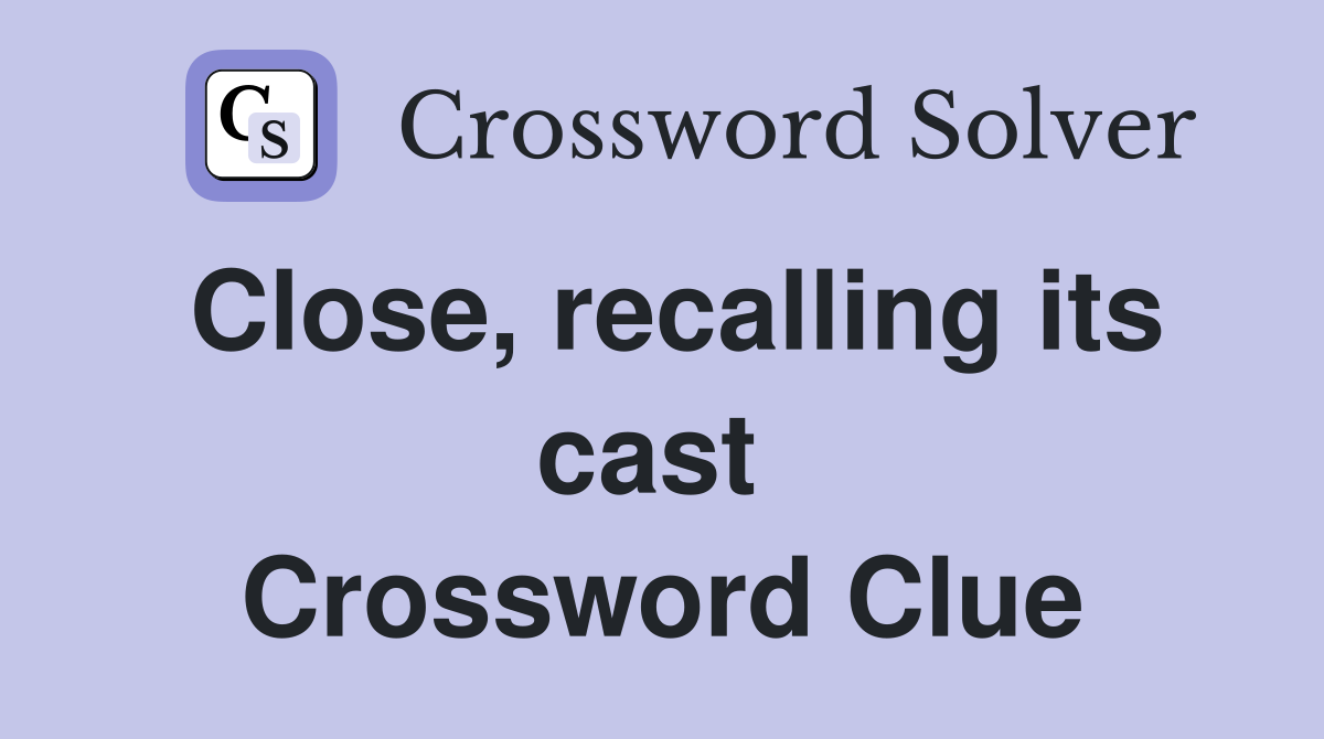 Close, recalling its cast  Crossword Clue
