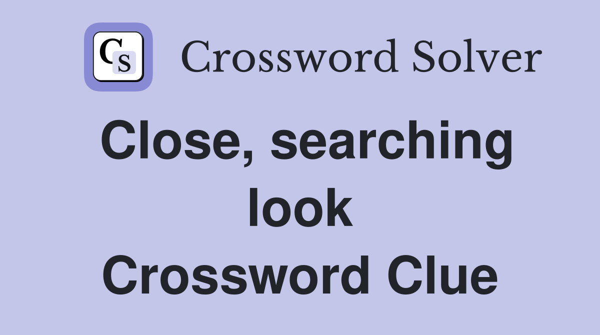 Close, searching look Crossword Clue