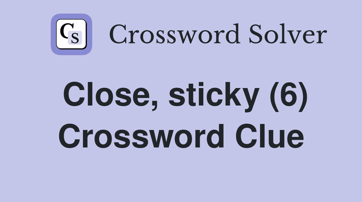 Close, sticky (6) Crossword Clue