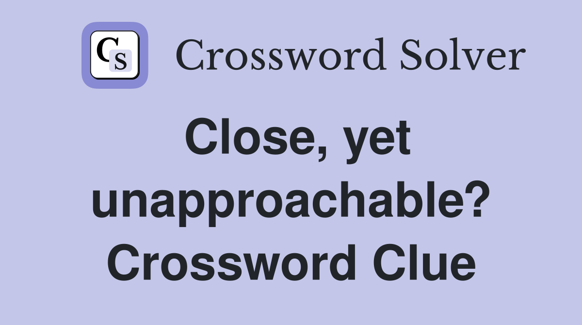 Close, yet unapproachable? Crossword Clue