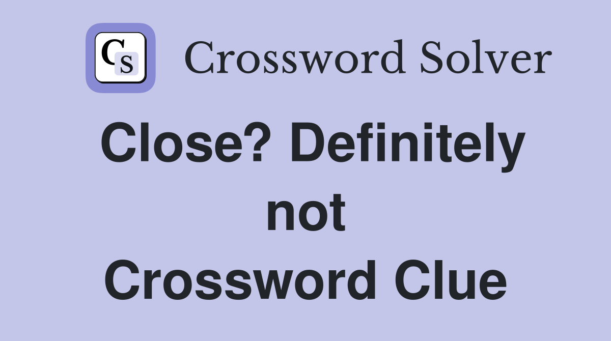 Close? Definitely not Crossword Clue