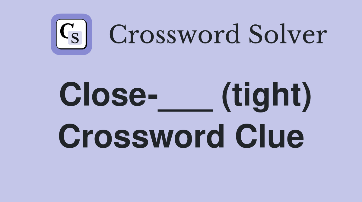 Close-___ (tight) Crossword Clue