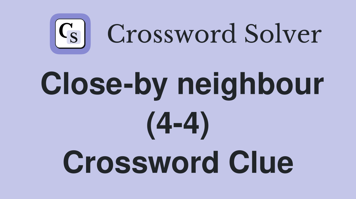 Close-by neighbour (4-4) Crossword Clue