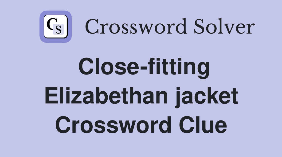 Close fitting Elizabethan jacket Crossword Clue Answers Crossword