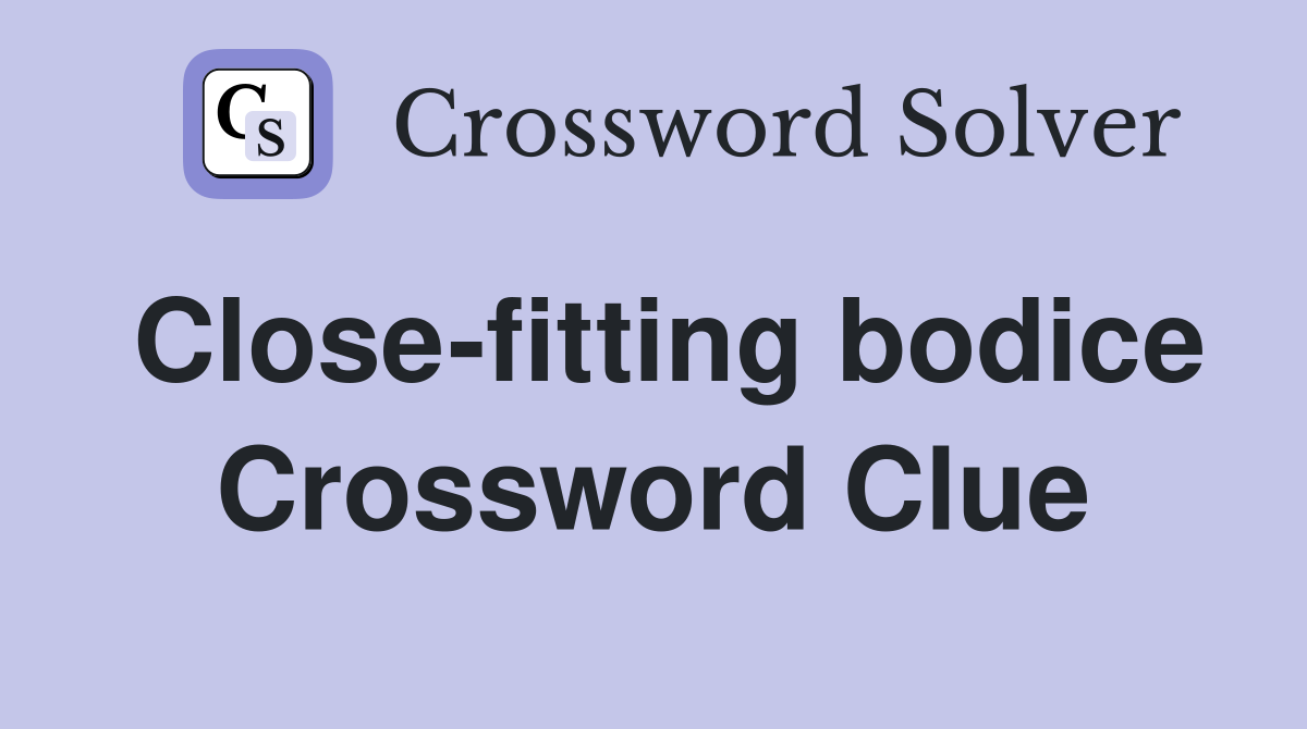 Close-fitting bodice Crossword Clue