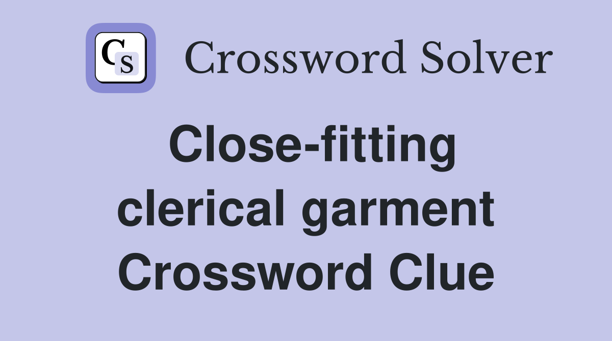 Close-fitting clerical garment Crossword Clue
