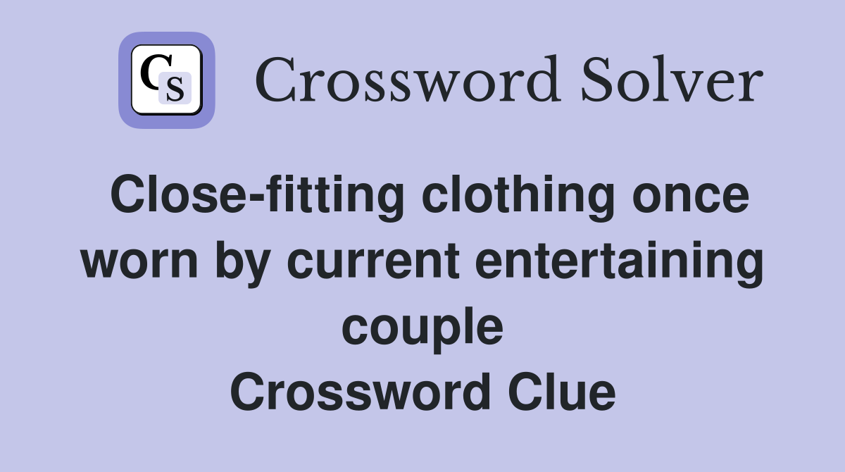 Close-fitting clothing once worn by current entertaining couple Crossword Clue