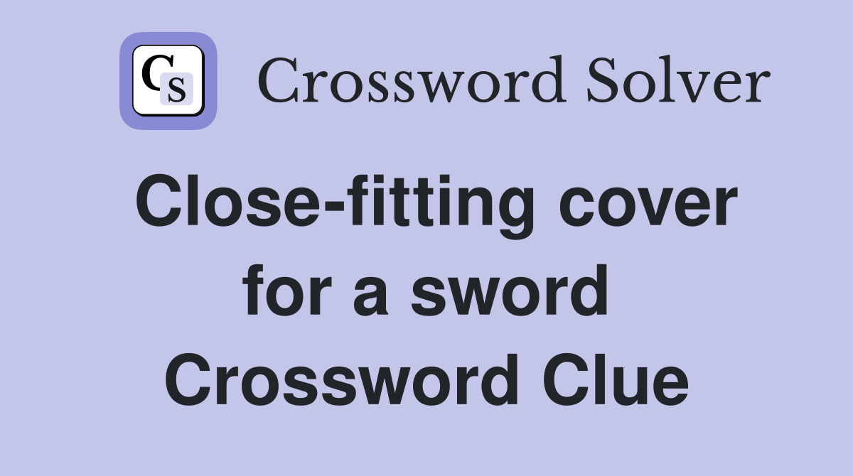 Close-fitting cover for a sword Crossword Clue