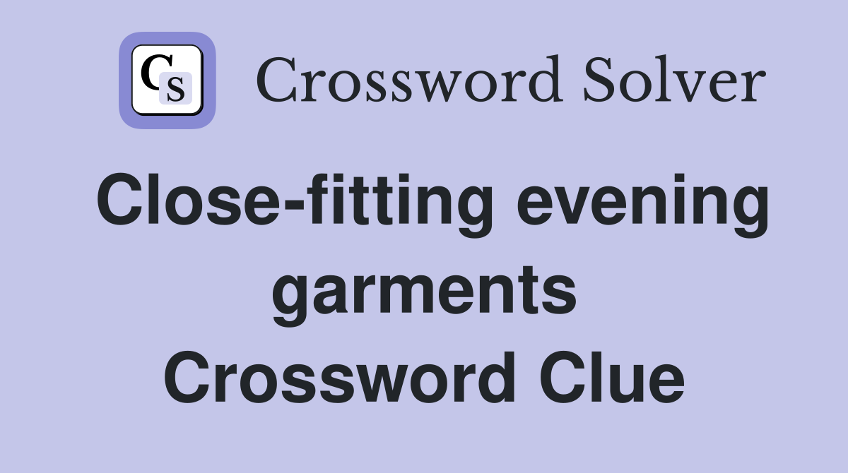 Close-fitting evening garments Crossword Clue