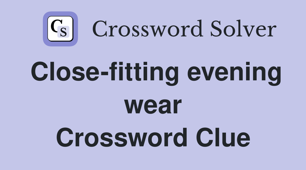 Close-fitting evening wear Crossword Clue