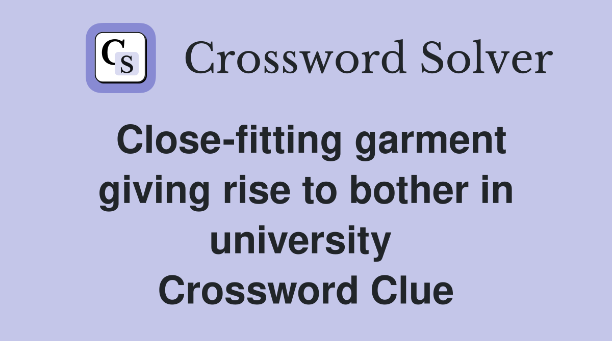 Close-fitting garment giving rise to bother in university  Crossword Clue