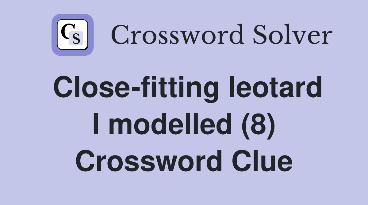 Close-fitting leotard I modelled (8) Crossword Clue