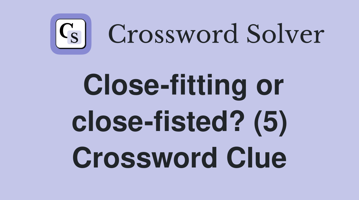 Close-fitting or close-fisted? (5) Crossword Clue