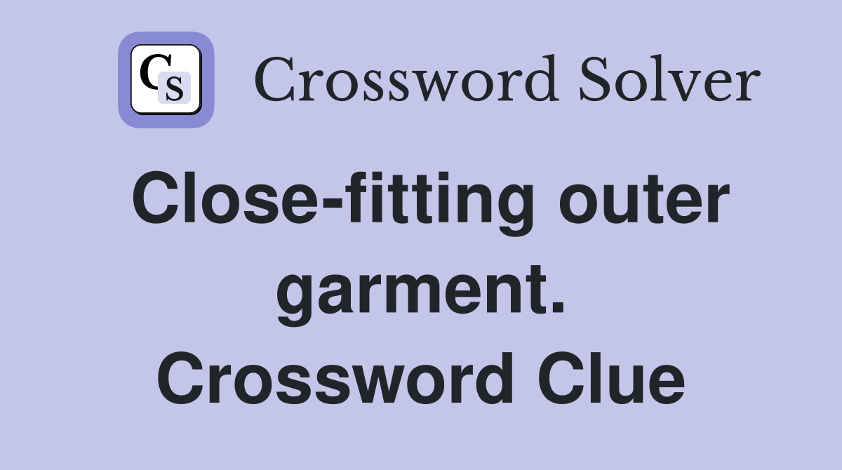 Close-fitting outer garment. Crossword Clue