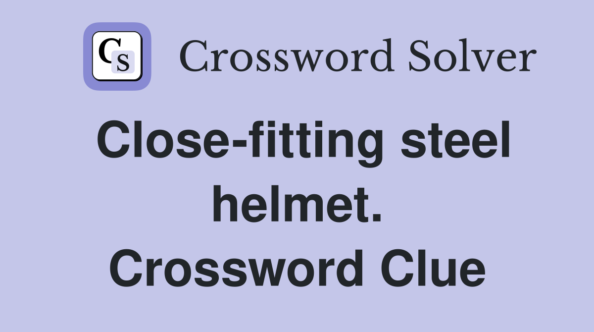 Close-fitting steel helmet. Crossword Clue