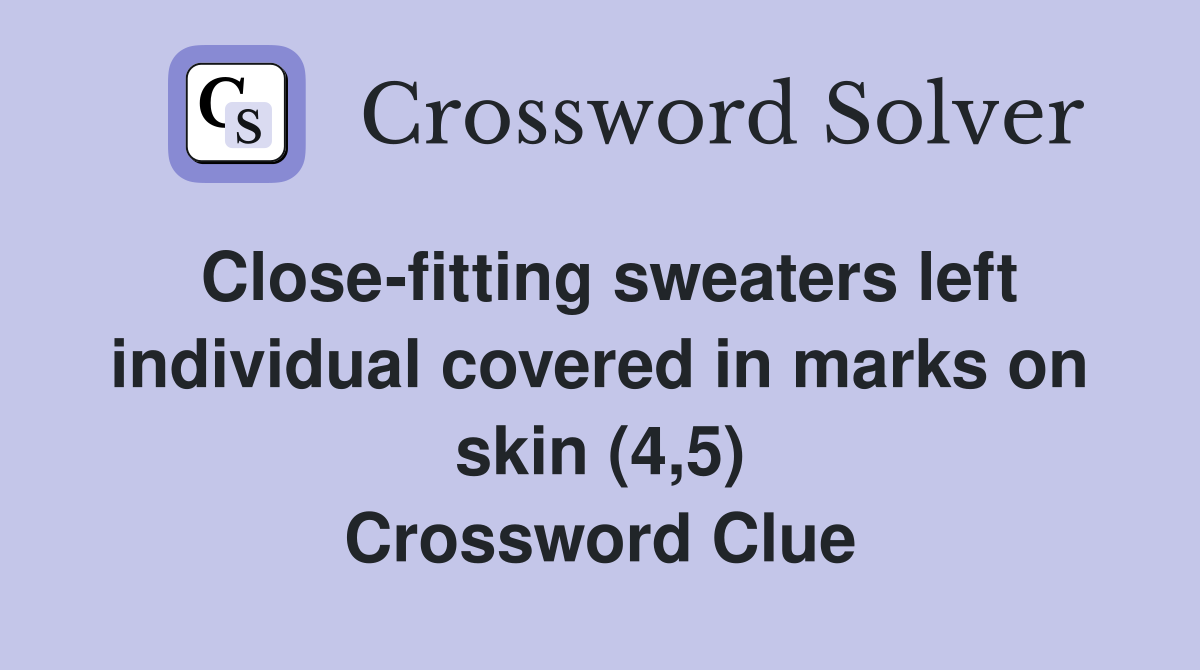 Close-fitting sweaters left individual covered in marks on skin (4,5) Crossword Clue
