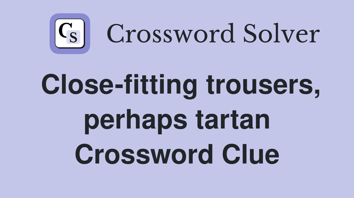 Close-fitting trousers, perhaps tartan Crossword Clue
