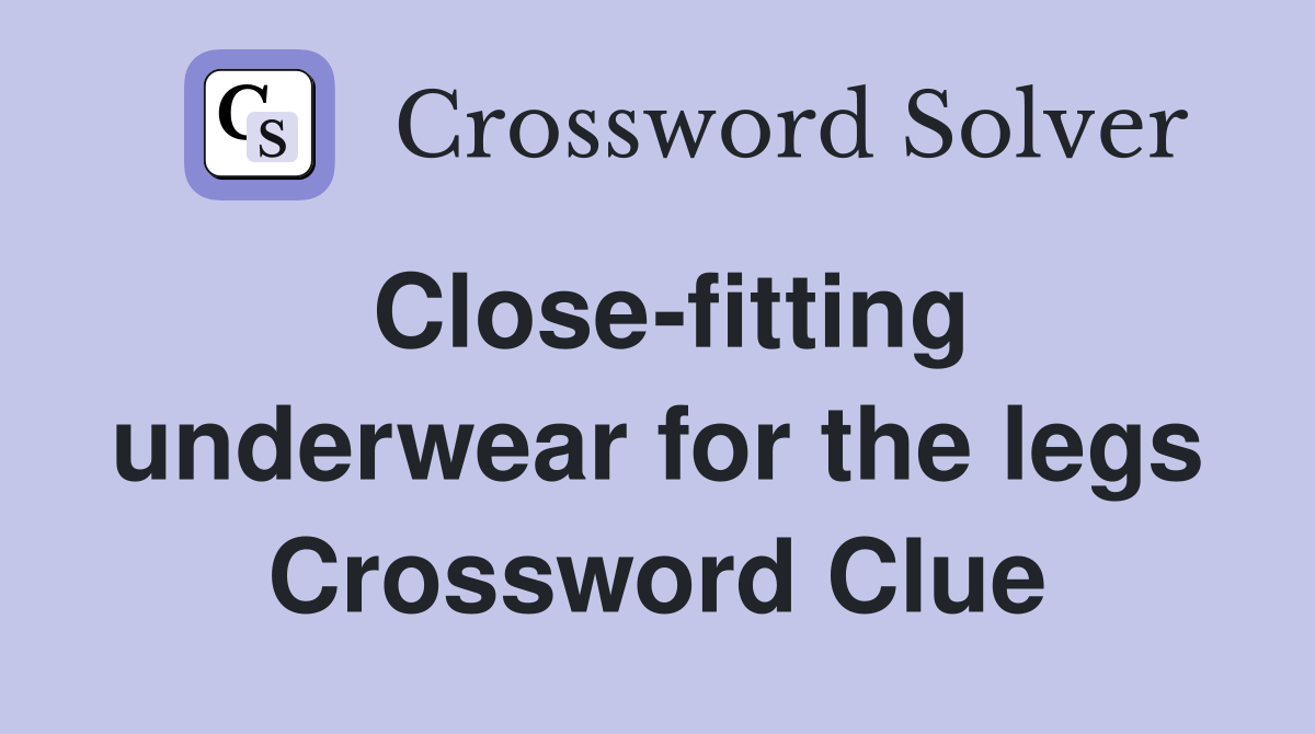Close-fitting underwear for the legs Crossword Clue