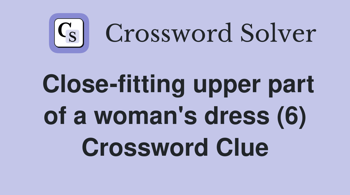 Close-fitting upper part of a woman's dress (6) Crossword Clue