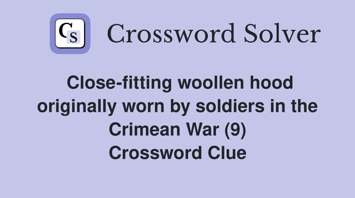 Close-fitting woollen hood originally worn by soldiers in the Crimean War (9) Crossword Clue