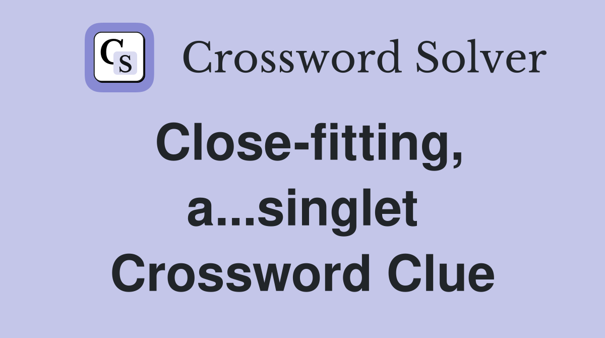 Close-fitting, a...singlet Crossword Clue