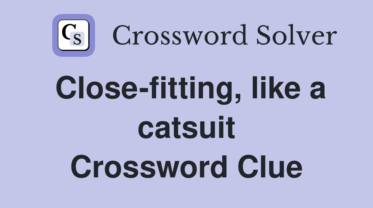Close-fitting, like a catsuit Crossword Clue