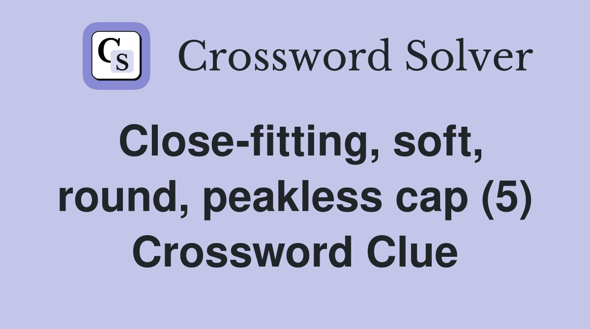 Close-fitting, soft, round, peakless cap (5) Crossword Clue