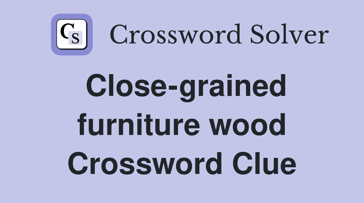 Close-grained furniture wood Crossword Clue