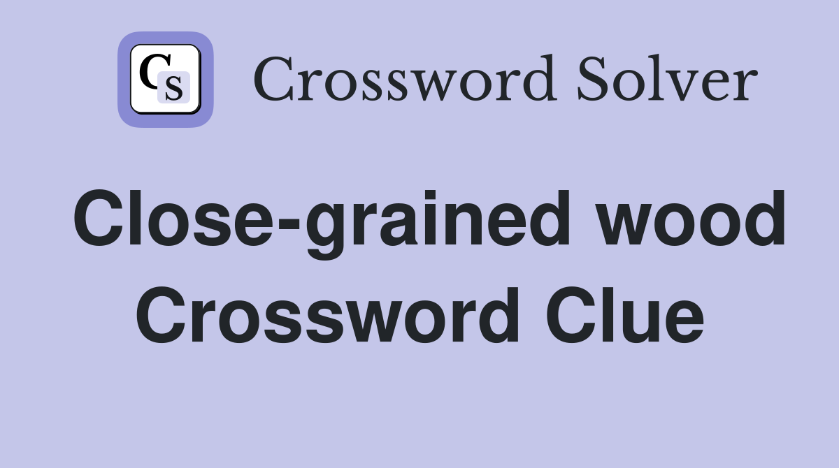 Close-grained wood Crossword Clue