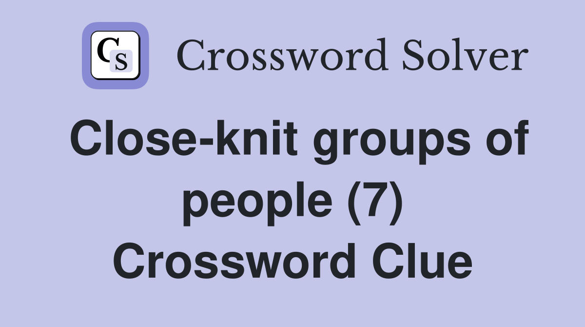 Close knit groups of people (7) Crossword Clue Answers Crossword Solver