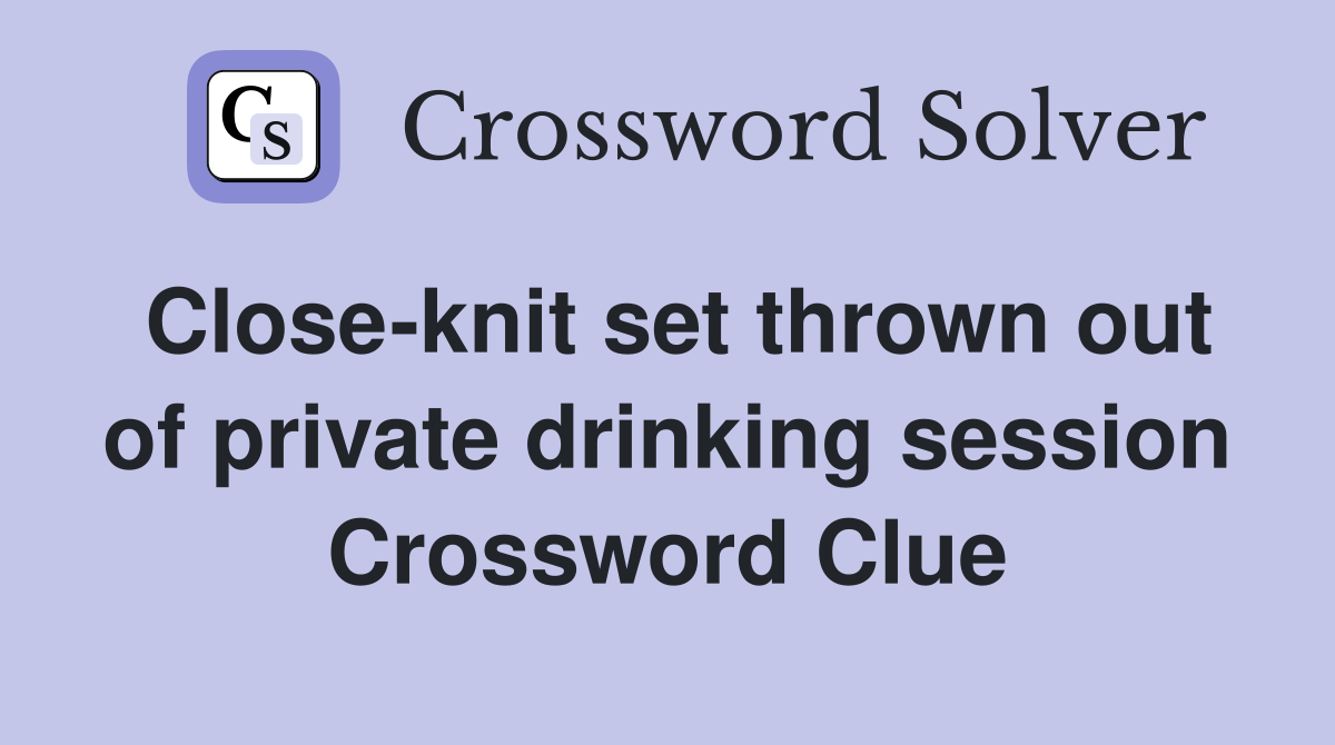 Close-knit set thrown out of private drinking session Crossword Clue