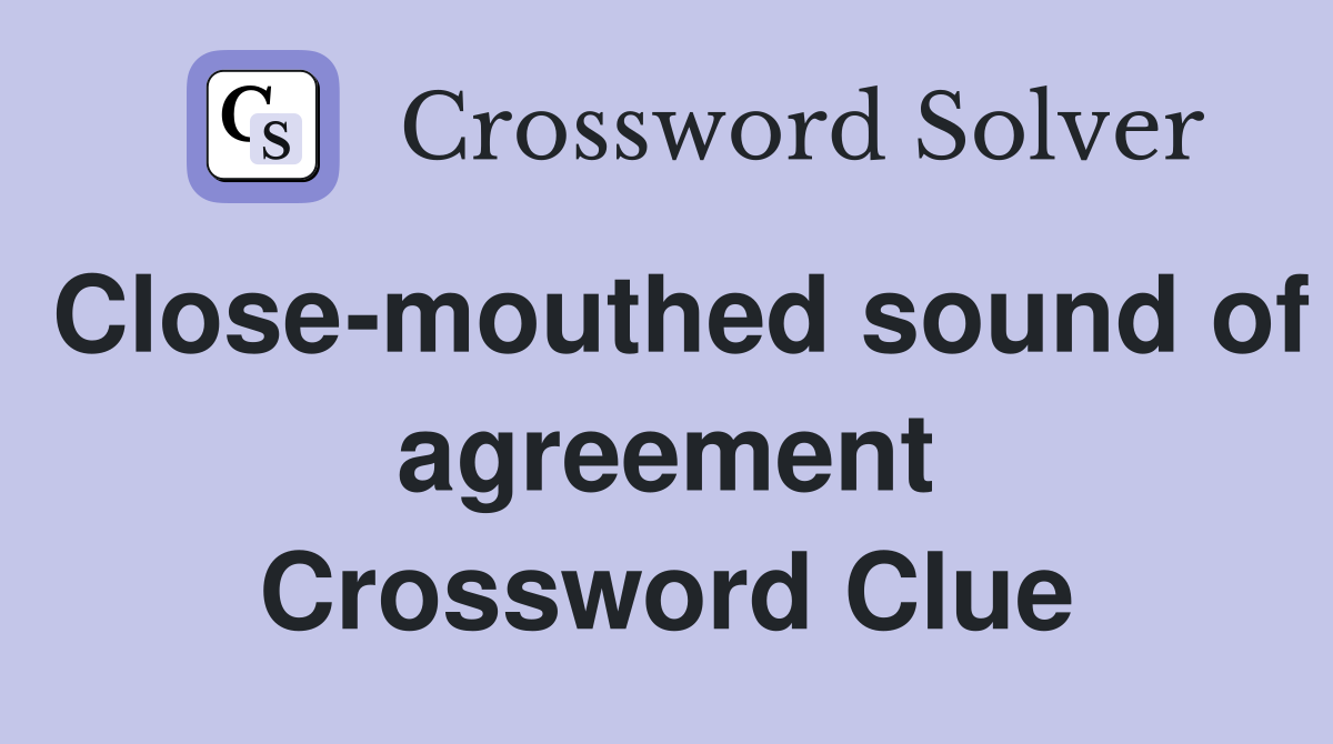 Close-mouthed sound of agreement Crossword Clue