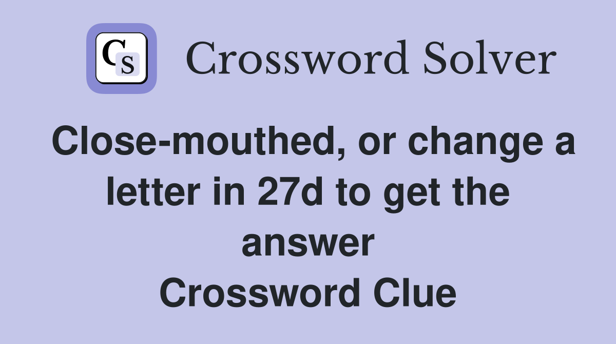 Close-mouthed, or change a letter in 27d to get the answer Crossword Clue