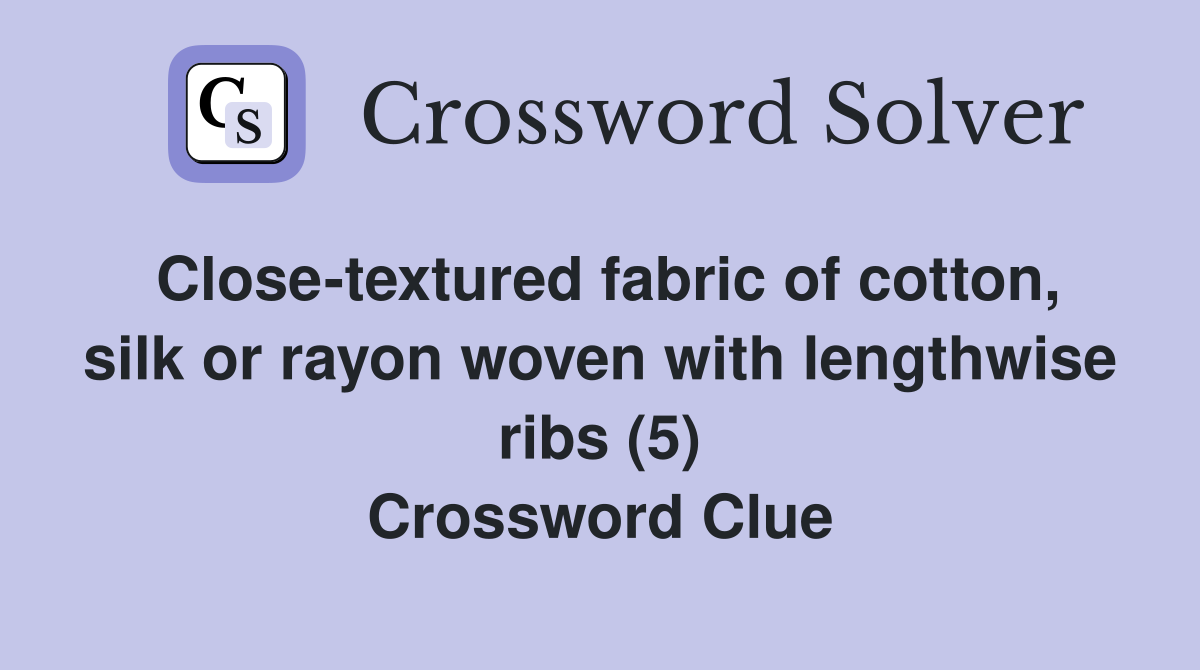 Close-textured fabric of cotton, silk or rayon woven with lengthwise ribs (5) Crossword Clue