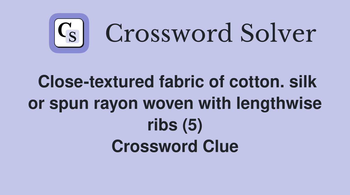 Close-textured fabric of cotton. silk or spun rayon woven with lengthwise ribs (5) Crossword Clue