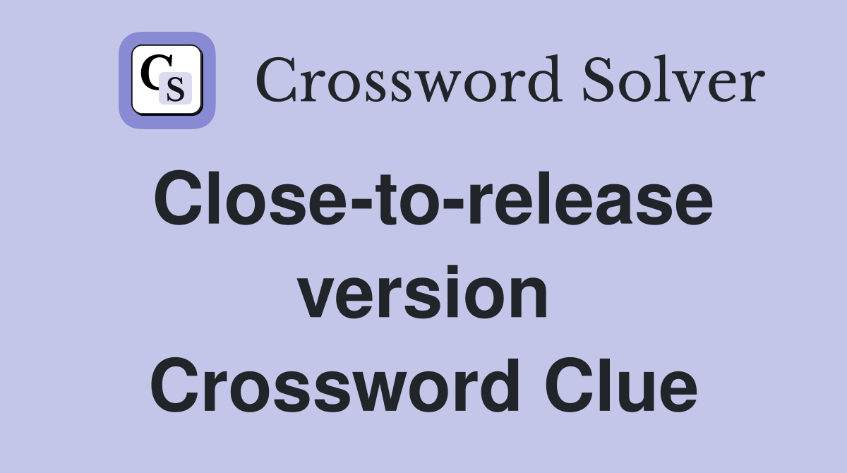 Close-to-release version Crossword Clue
