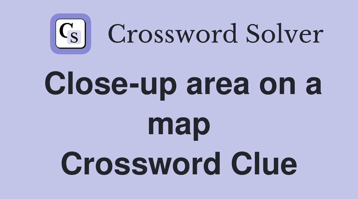 Close-up area on a map Crossword Clue