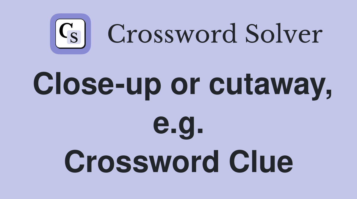 Close-up or cutaway, e.g. Crossword Clue