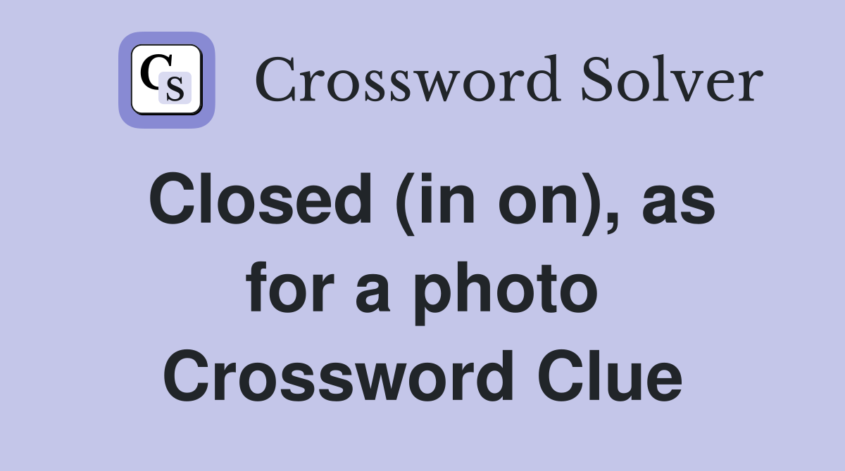 Closed (in on), as for a photo Crossword Clue