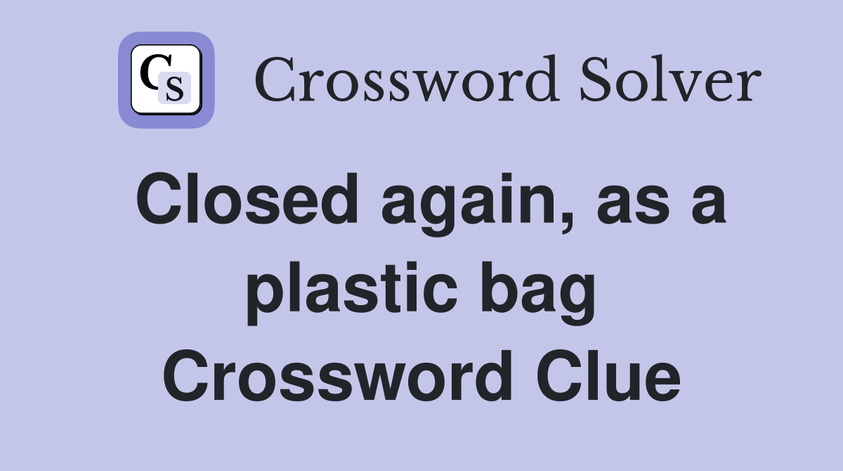 Closed again, as a plastic bag Crossword Clue