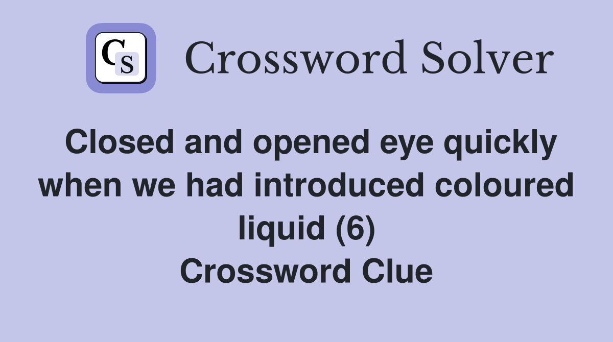 Closed and opened eye quickly when we had introduced coloured liquid (6) Crossword Clue